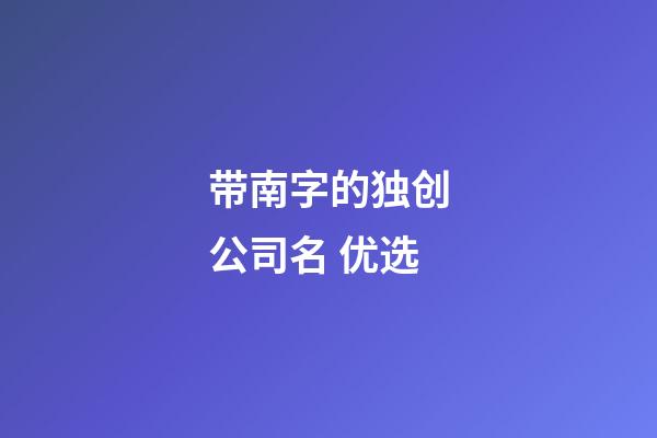 带南字的独创公司名 优选-第1张-公司起名-玄机派